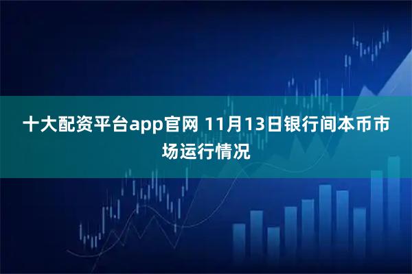 十大配资平台app官网 11月13日银行间本币市场运行情况