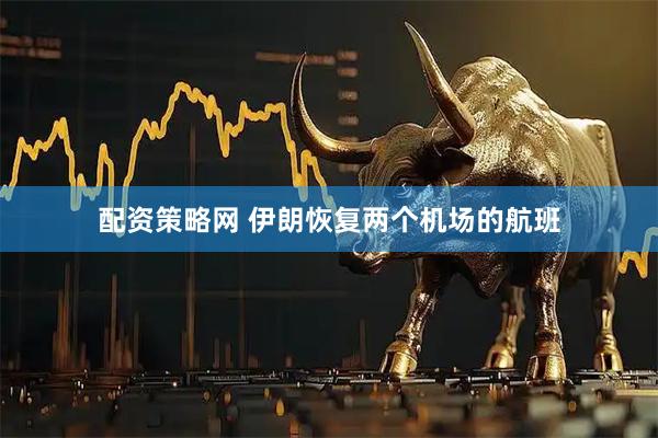 配资策略网 伊朗恢复两个机场的航班